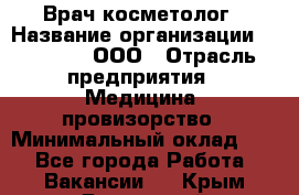 Врач-косметолог › Название организации ­ Medikal, ООО › Отрасль предприятия ­ Медицина, провизорство › Минимальный оклад ­ 1 - Все города Работа » Вакансии   . Крым,Бахчисарай